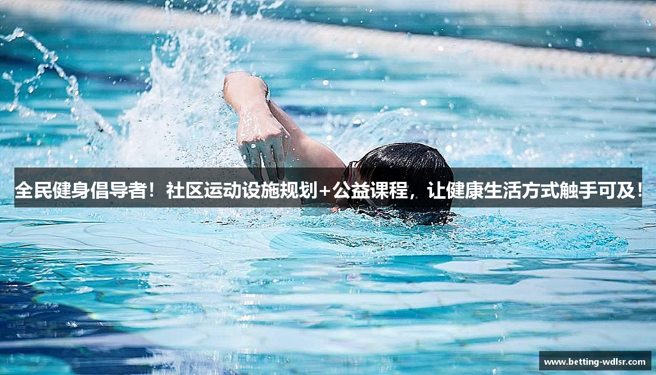 全民健身倡导者！社区运动设施规划+公益课程，让健康生活方式触手可及！